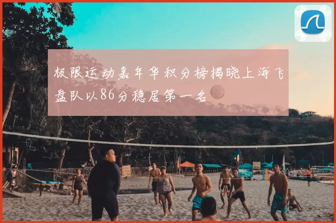 极限运动嘉年华积分榜揭晓上海飞盘队以86分稳居第一名