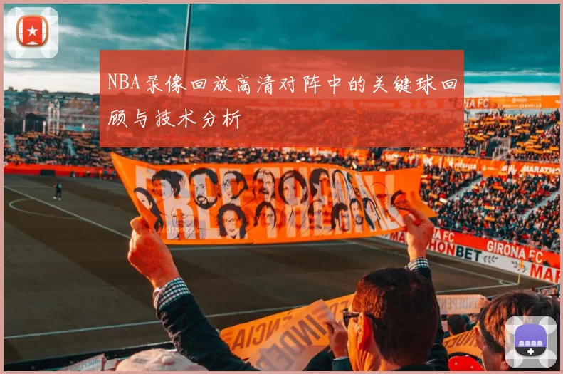 NBA录像回放高清对阵中的关键球回顾与技术分析