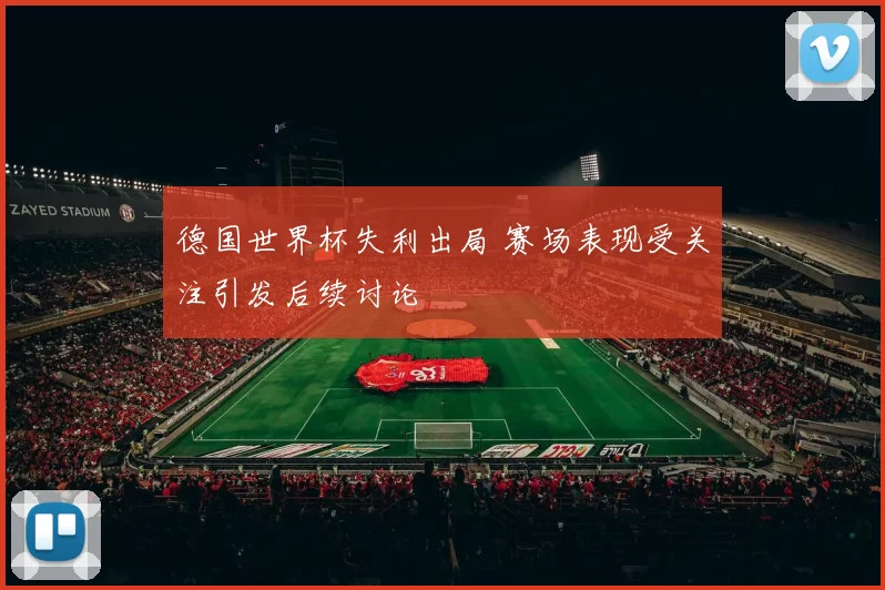 德国世界杯失利出局 赛场表现受关注引发后续讨论