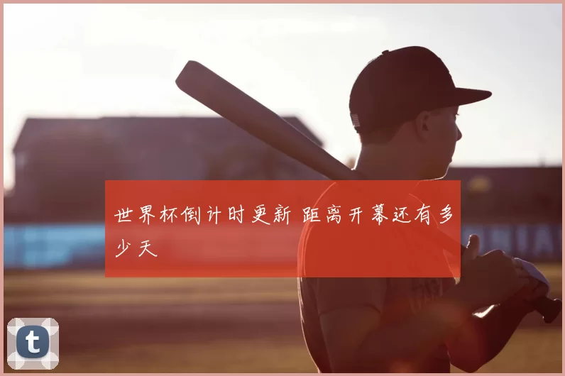 世界杯倒计时更新 距离开幕还有多少天