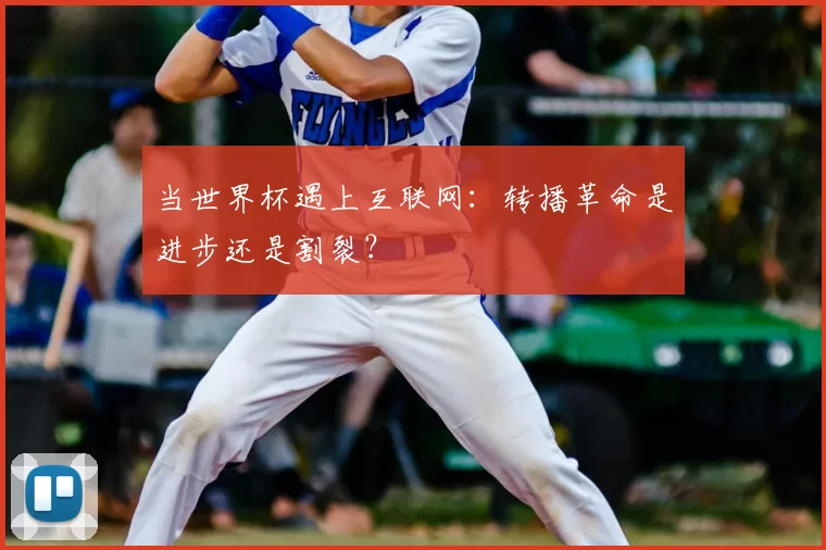 当世界杯遇上互联网：转播革命是进步还是割裂？