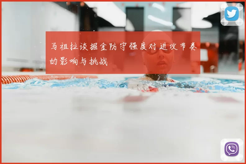 马祖拉谈掘金防守强度对进攻节奏的影响与挑战