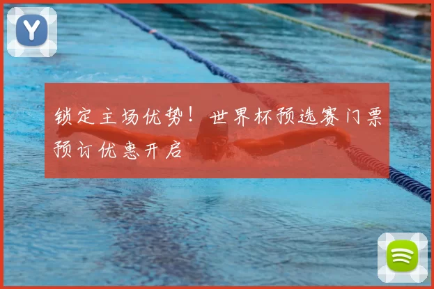 锁定主场优势！世界杯预选赛门票预订优惠开启