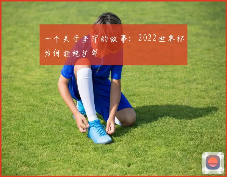 一个关于坚守的故事:2022世界杯为何拒绝扩军