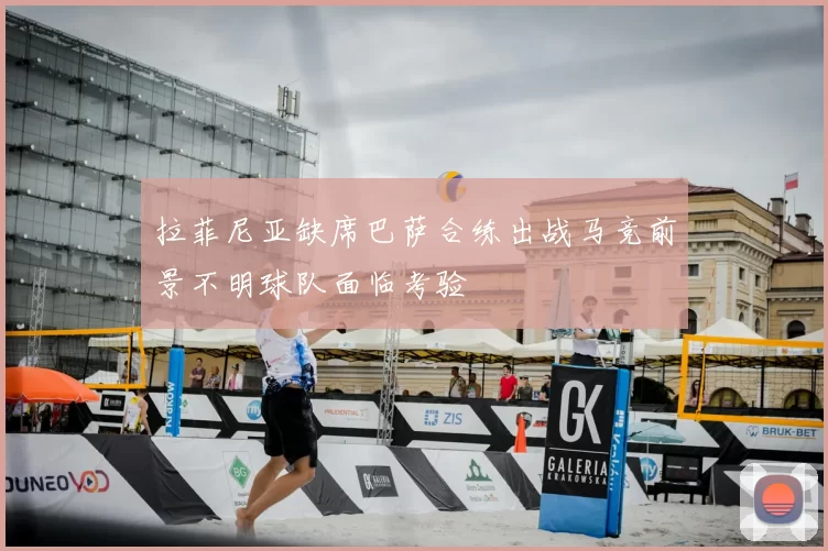 拉菲尼亚缺席巴萨合练出战马竞前景不明球队面临考验