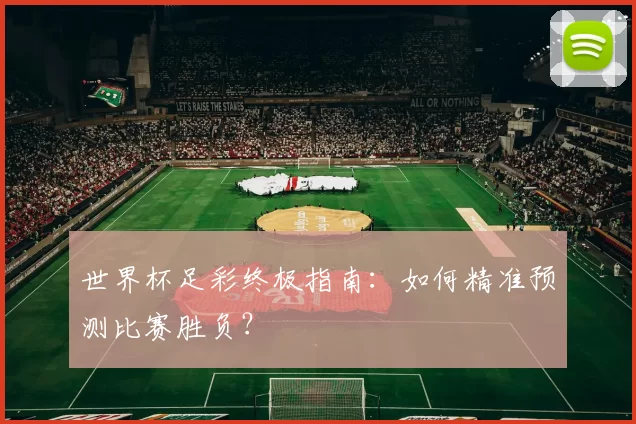 世界杯足彩终极指南：如何精准预测比赛胜负？