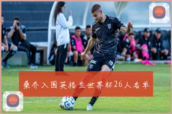 桑乔入围英格兰世界杯26人名单