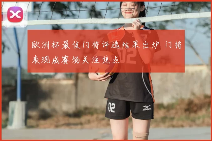 欧洲杯最佳门将评选结果出炉 门将表现成赛场关注焦点