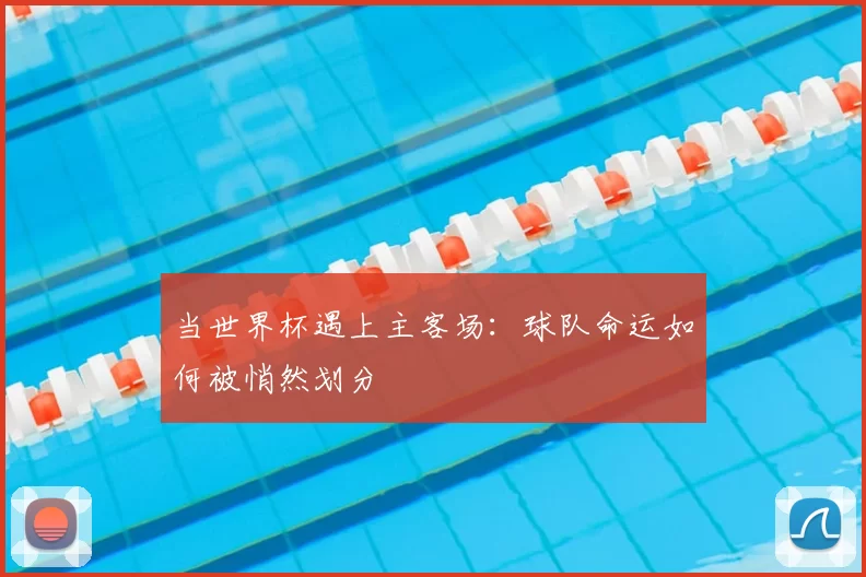 当世界杯遇上主客场：球队命运如何被悄然划分