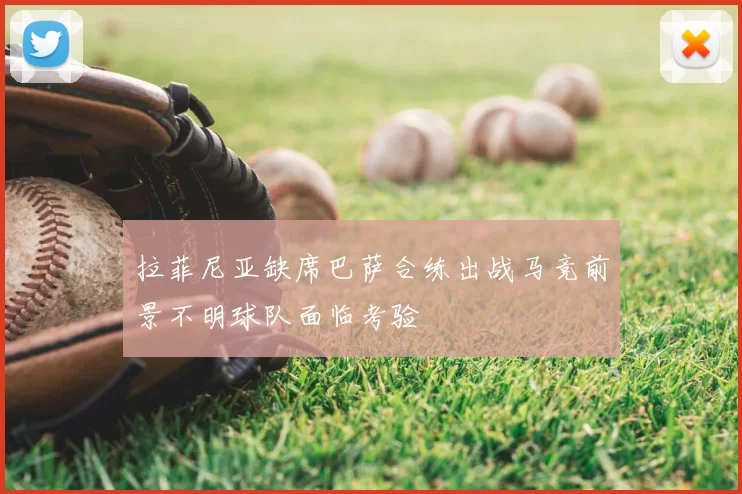 拉菲尼亚缺席巴萨合练出战马竞前景不明球队面临考验