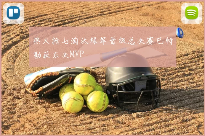 热火抢七淘汰绿军晋级总决赛巴特勒获东决MVP