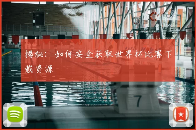 揭秘:如何安全获取世界杯比赛下载资源