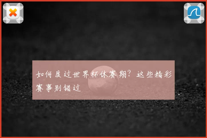如何度过世界杯休赛期？这些精彩赛事别错过