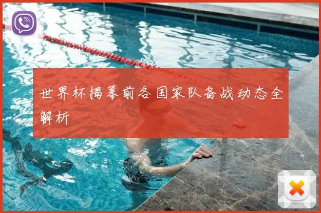 世界杯揭幕前各国家队备战动态全解析