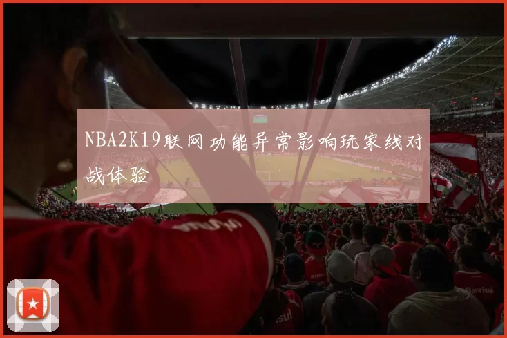 NBA2K19联网功能异常影响玩家线对战体验
