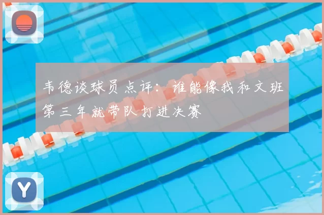 韦德谈球员点评：谁能像我和文班第三年就带队打进决赛
