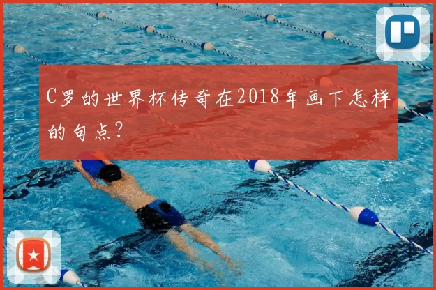 C罗的世界杯传奇在2018年画下怎样的句点？