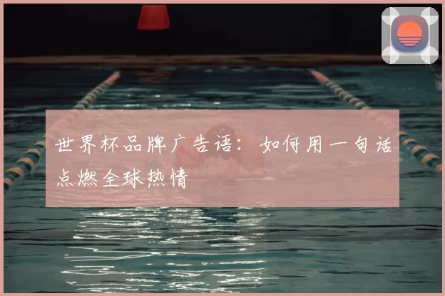 世界杯品牌广告语:如何用一句话点燃全球热情