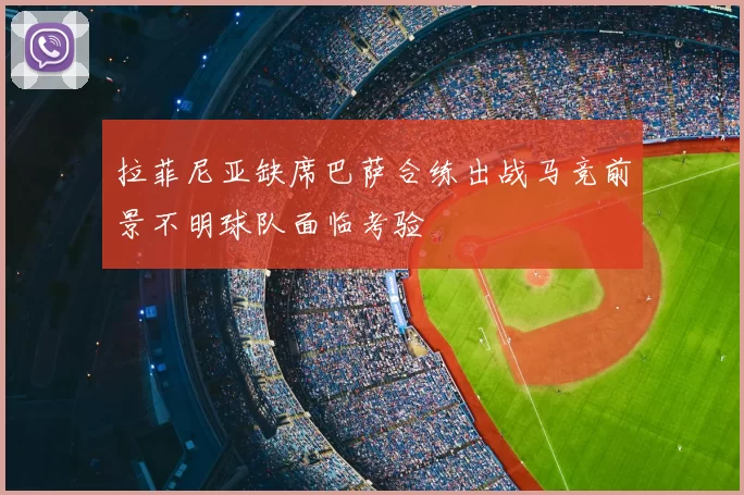 拉菲尼亚缺席巴萨合练出战马竞前景不明球队面临考验