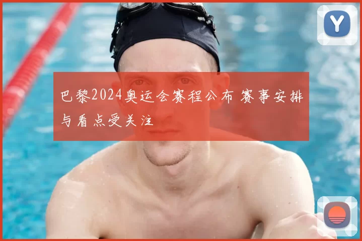 巴黎2024奥运会赛程公布 赛事安排与看点受关注