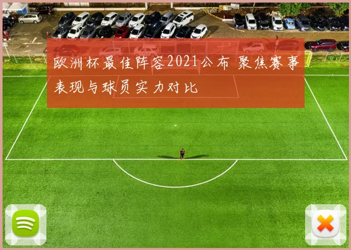 欧洲杯最佳阵容2021公布 聚焦赛事表现与球员实力对比