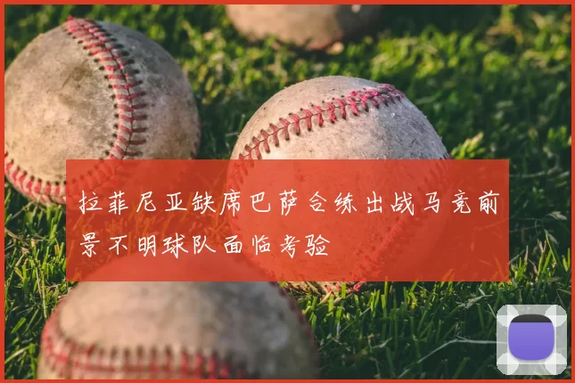 拉菲尼亚缺席巴萨合练出战马竞前景不明球队面临考验