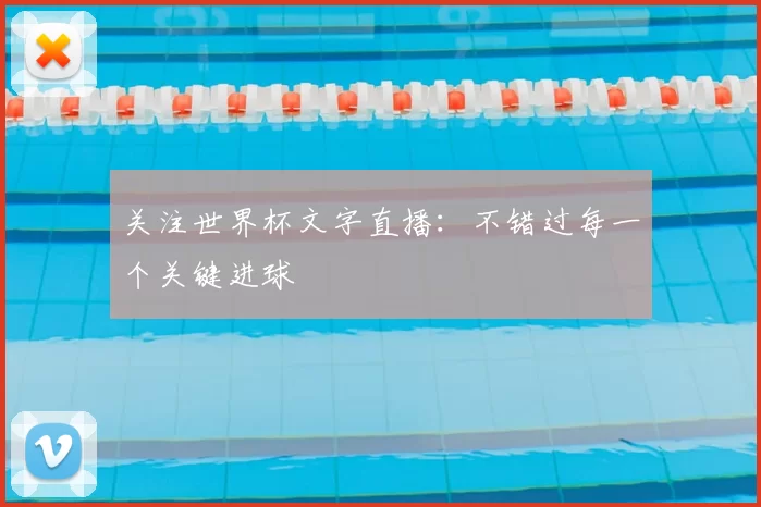 关注世界杯文字直播:不错过每一个关键进球