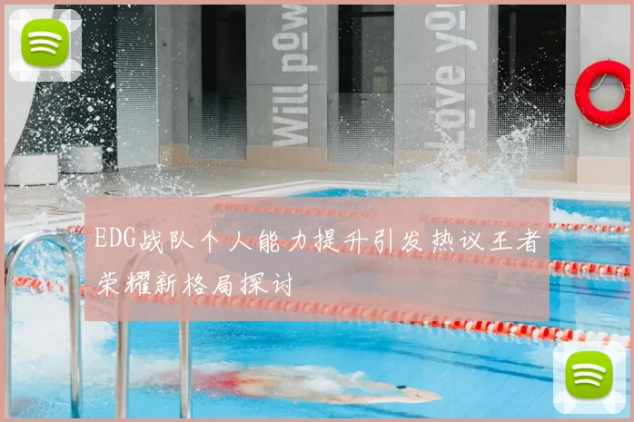 EDG战队个人能力提升引发热议王者荣耀新格局探讨