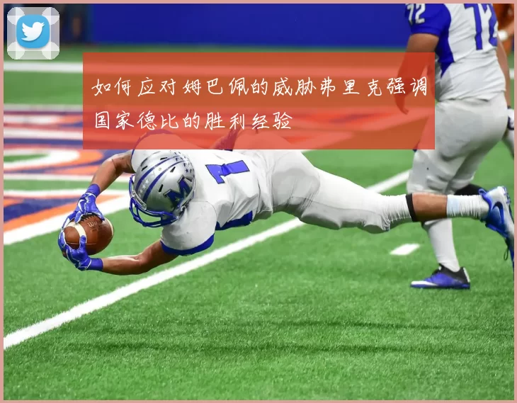 如何应对姆巴佩的威胁弗里克强调国家德比的胜利经验