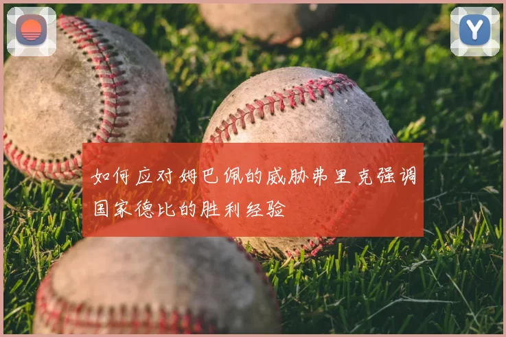 如何应对姆巴佩的威胁弗里克强调国家德比的胜利经验