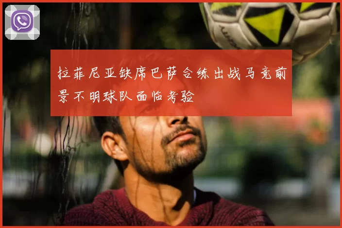拉菲尼亚缺席巴萨合练出战马竞前景不明球队面临考验