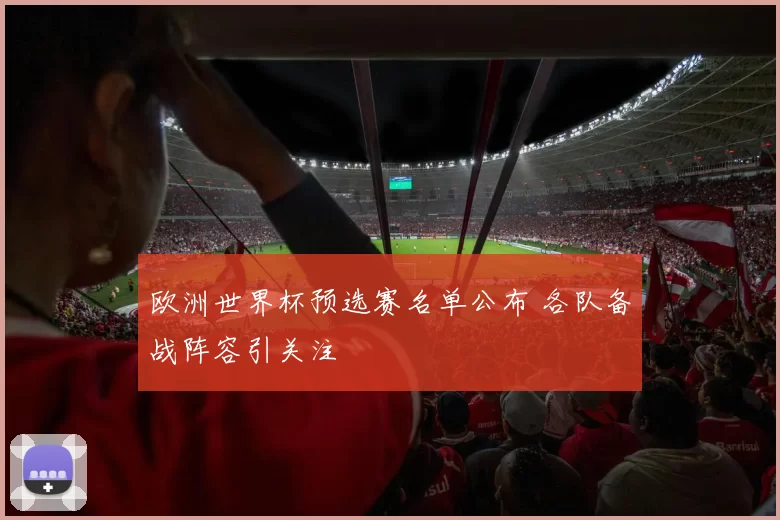欧洲世界杯预选赛名单公布 各队备战阵容引关注