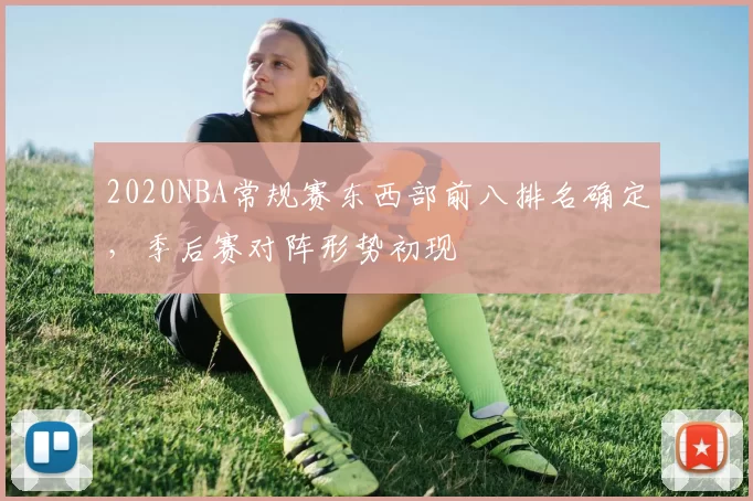2020NBA常规赛东西部前八排名确定，季后赛对阵形势初现