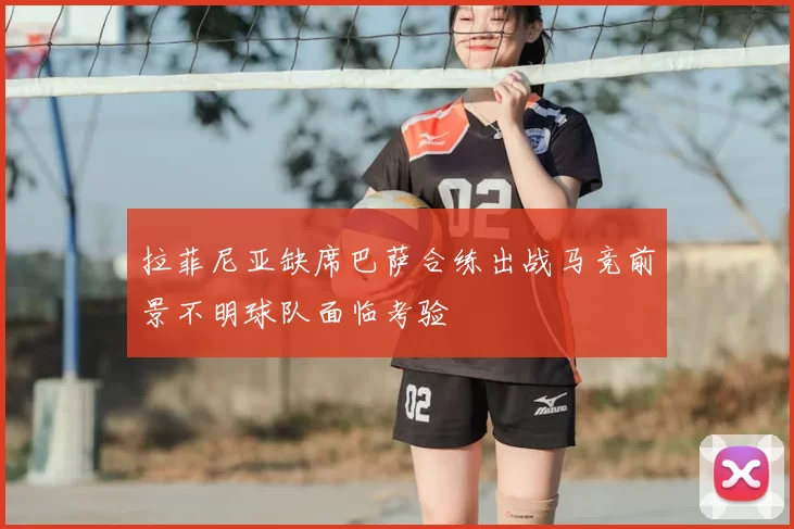 拉菲尼亚缺席巴萨合练出战马竞前景不明球队面临考验