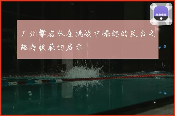 广州攀岩队在挑战中崛起的反击之路与收获的启示