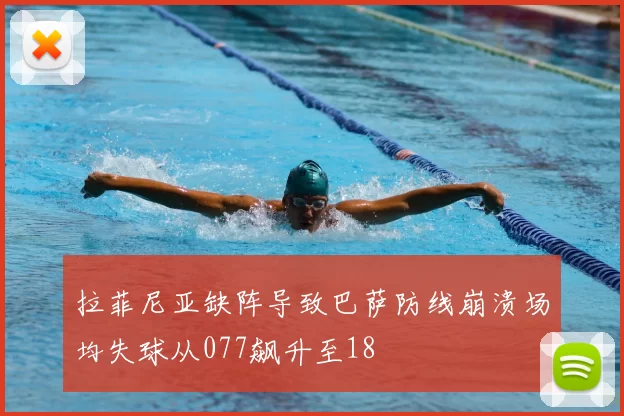 拉菲尼亚缺阵导致巴萨防线崩溃场均失球从077飙升至18