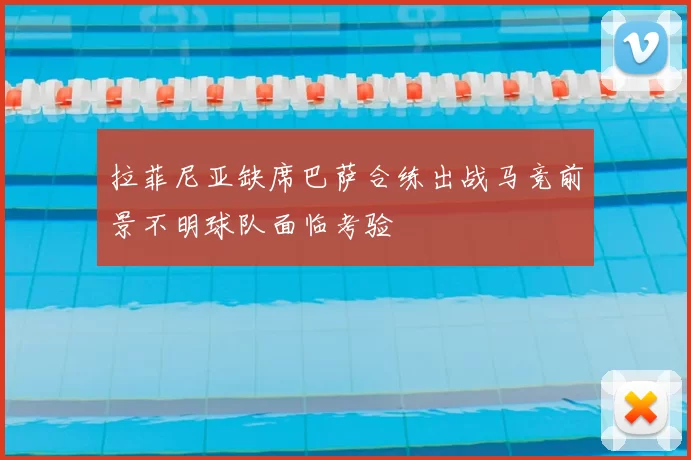 拉菲尼亚缺席巴萨合练出战马竞前景不明球队面临考验