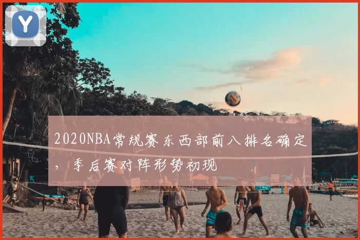 2020NBA常规赛东西部前八排名确定，季后赛对阵形势初现
