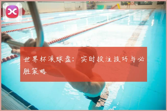 世界杯滚球盘：实时投注技巧与必胜策略