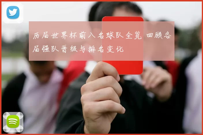 历届世界杯前八名球队全览 回顾各届强队晋级与排名变化