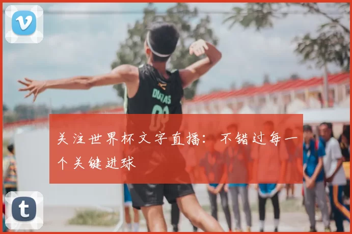 关注世界杯文字直播：不错过每一个关键进球