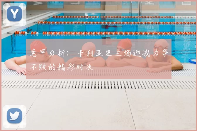 意甲分析:卡利亚里主场迎战力争不败的精彩对决