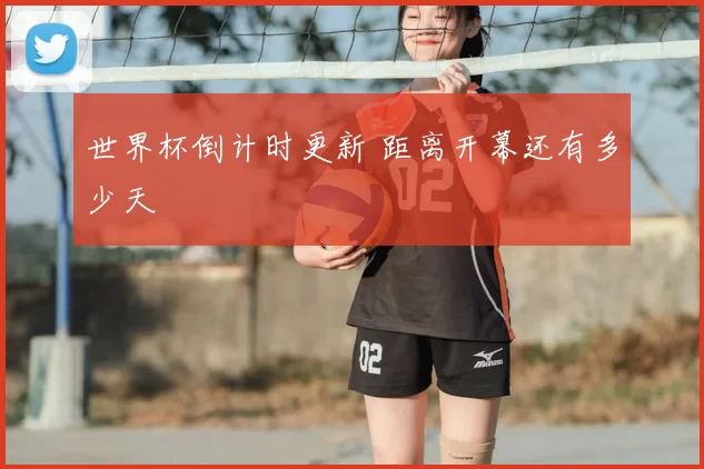 世界杯倒计时更新 距离开幕还有多少天