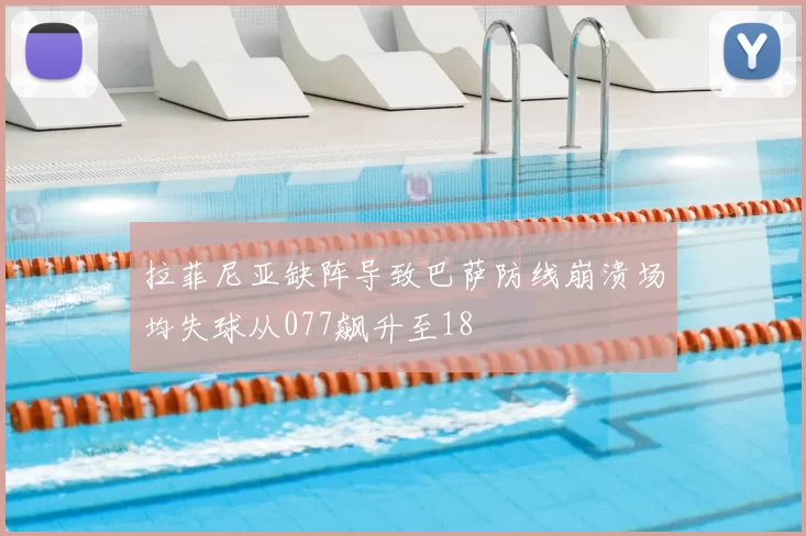 拉菲尼亚缺阵导致巴萨防线崩溃场均失球从077飙升至18