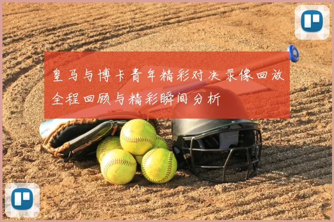 皇马与博卡青年精彩对决录像回放全程回顾与精彩瞬间分析