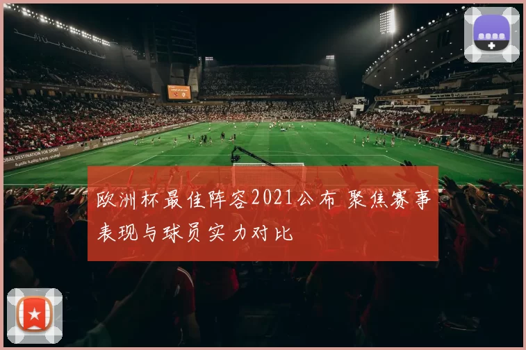 欧洲杯最佳阵容2021公布 聚焦赛事表现与球员实力对比
