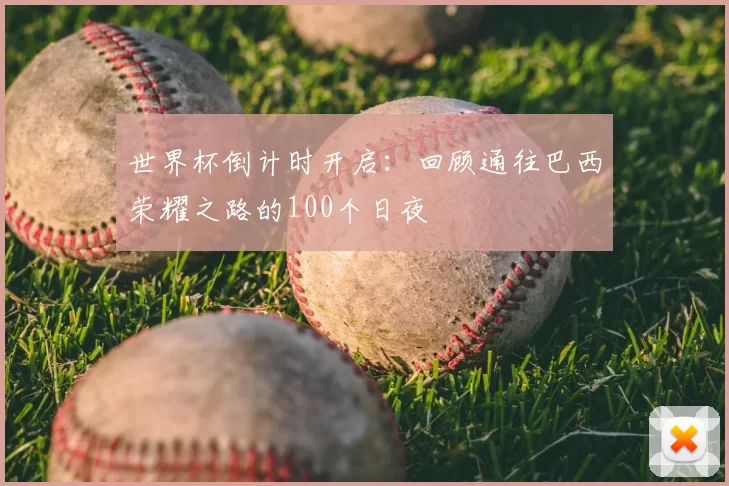 世界杯倒计时开启：回顾通往巴西荣耀之路的100个日夜