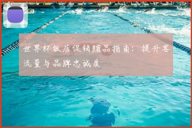世界杯饭店促销赠品指南：提升客流量与品牌忠诚度