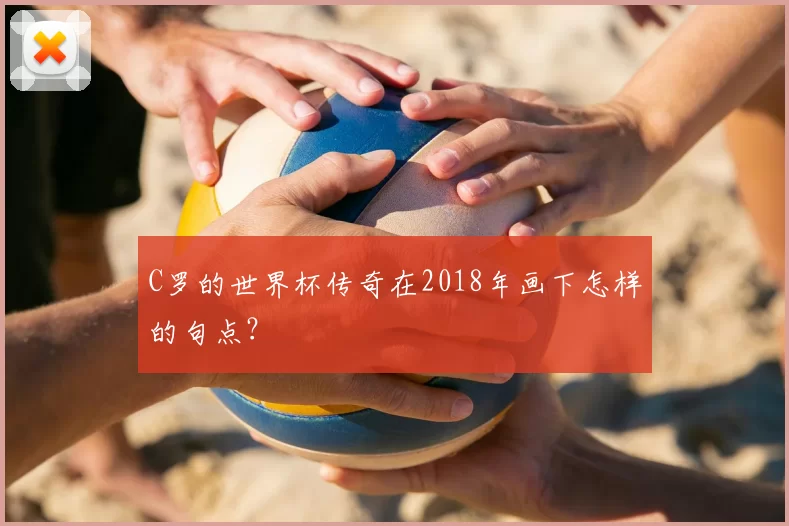C罗的世界杯传奇在2018年画下怎样的句点？