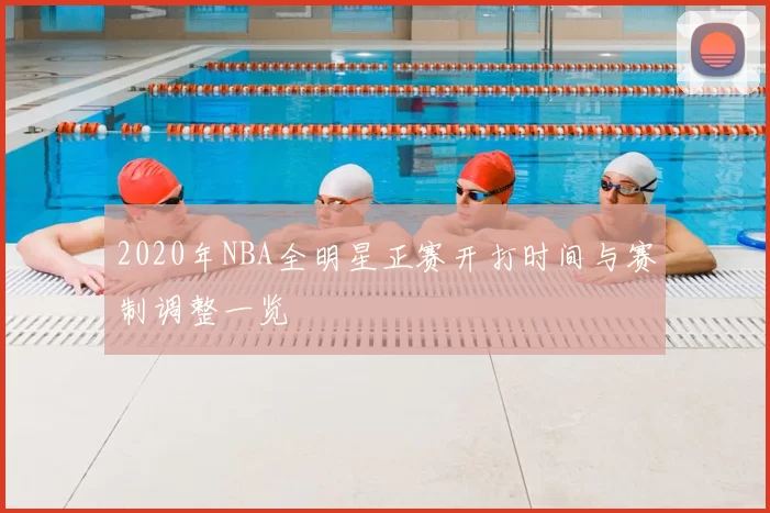 2020年NBA全明星正赛开打时间与赛制调整一览